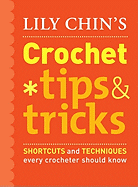 Lily Chin's Crochet Tips & Tricks: Shortcuts and Techniques Every Crocheter Should Know