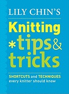 Lily Chin's Knitting Tips & Tricks: Shortcuts and Techniques Every Knitter Should Know - Chin, Lily M