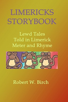 Limericks Storybook: Lewd Tales Told in Limerick Meter and Rhyme - Birch, Robert W, Ph.D.