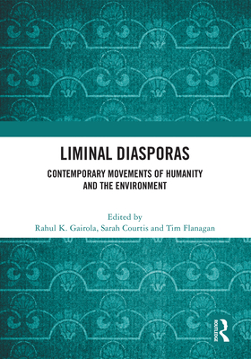 Liminal Diasporas: Contemporary Movements of Humanity and the Environment - Gairola, Rahul K (Editor), and Courtis, Sarah (Editor), and Flanagan, Tim (Editor)