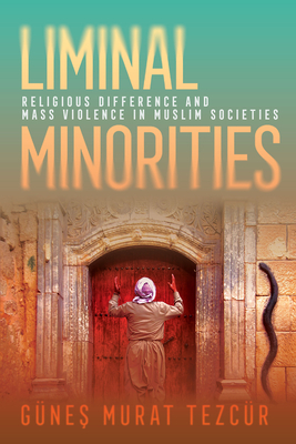 Liminal Minorities: Religious Difference and Mass Violence in Muslim Societies - Tezcr, Gnes Murat