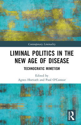 Liminal Politics in the New Age of Disease: Technocratic Mimetism - Horvath, Agnes (Editor), and O'Connor, Paul (Editor)