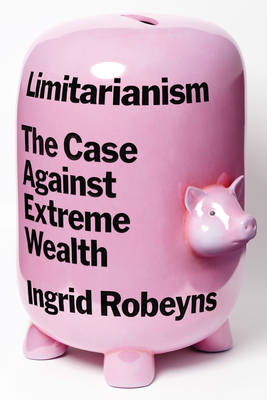 Limitarianism: The Case Against Extreme Wealth - Robeyns, Ingrid