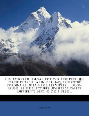 L'imitation De Jsus-christ Avec Une Pratique Et Une Prire  La Fin De Chaque Chaptre, L'ordinaire De La Messe, Les Vpres...: ...augm. D'une Table De Lectures Divises Selon Les Diffrents Besoins Des Fidles... - Gonnelieu (Creator)