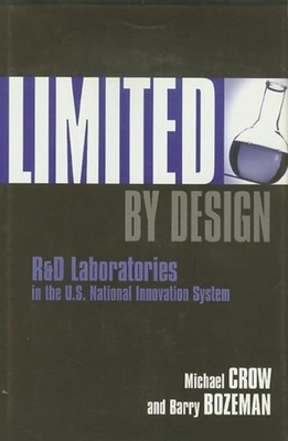 Limited by Design: R&d Laboratories in the U.S. National Innovation System - Crow, Michael, and Bozeman, Barry