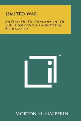 Limited War: An Essay On The Development Of The Theory And An Annotated Bibliography - Halperin, Morton H