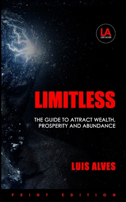 Limitless: The Guide To Attract Wealth, Prosperity And Abundance - Alves, Luis