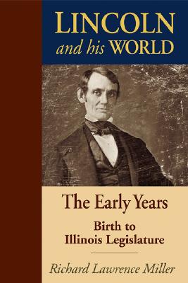 Lincoln and His World: The Early Years: Birth to Illinois Legislature - Miller, Richard Lawrence