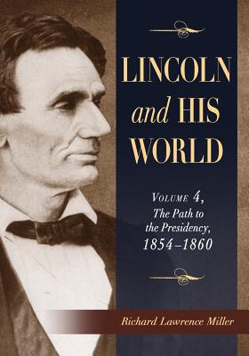 Lincoln and His World: Volume 4, The Path to the Presidency, 1854-1860 - Miller, Richard Lawrence