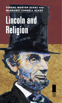 Lincoln and Religion - Szasz, Ferenc Morton, and Szasz, Margaret Connell