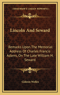 Lincoln and Seward: Remarks Upon the Memorial Address of Charles Francis Adams, on the Late William H. Seward