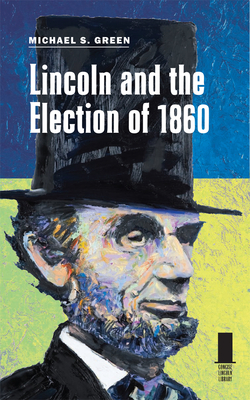 Lincoln and the Election of 1860 - Green, Michael S, Professor