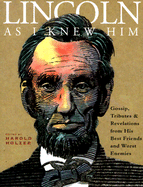 Lincoln as I Knew Him: Gossip, Tributes, and Revelations from His Best Friends and Worst Enemies - Holzer, Harold (Editor)