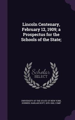 Lincoln Centenary, February 12, 1909; a Prospectus for the Schools of the State; - University of the State of New York (Creator), and Horner, Harlan Hoyt