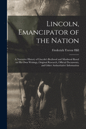 Lincoln, Emancipator of the Nation: a Narrative History of Lincoln's Boyhood and Manhood Based on His Own Writings, Original Research, Official Documents, and Other Authoritative Information