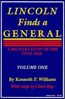 Lincoln Finds a General: A Military Study of the Civil War, Volume One - Williams, Kenneth P