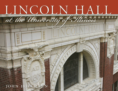 Lincoln Hall at the University of Illinois - Hoffmann, John, and Herman, Richard H (Foreword by)