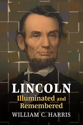 Lincoln Illuminated and Remembered - Harris, William C.