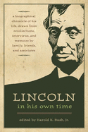 Lincoln in His Own Time: A Biographical Chronicle of His Life, Drawn from Recollections, Interviews, and Memoirs by Family, Friends, and Associates