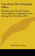 Lincoln In The Telegraph Office: Recollections Of The United States Military Telegraph Corps During The Civil War (1907)