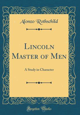 Lincoln Master of Men: A Study in Character (Classic Reprint) - Rothschild, Alonzo