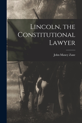 Lincoln, the Constitutional Lawyer - Zane, John Maxcy 1863-1937