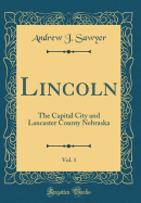 Lincoln, Vol. 1: The Capital City and Lancaster County Nebraska (Classic Reprint)