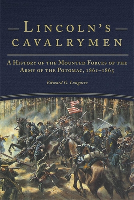 Lincoln's Cavalrymen: A History of the Mounted Forces of the Army of the Potomac, 1861-1865 - Longacre, Edward G