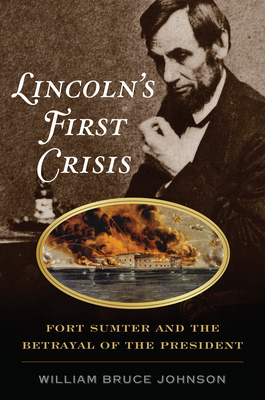 Lincoln'S First Crisis: Fort Sumter and the Betrayal of the President - Johnson, William