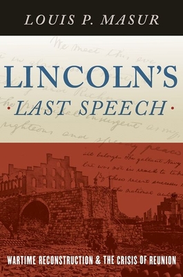 Lincoln's Last Speech: Wartime Reconstruction and the Crisis of Reunion - Masur, Louis P