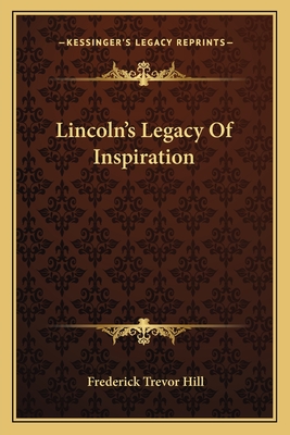 Lincoln's Legacy Of Inspiration - Hill, Frederick Trevor