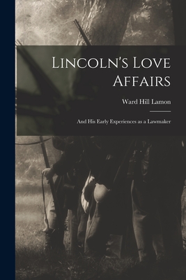 Lincoln's Love Affairs: and His Early Experiences as a Lawmaker - Lamon, Ward Hill 1828-1893