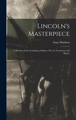 Lincoln's Masterpiece: a Review of the Gettysburg Address, New in Treatment and Matter - Markens, Isaac 1846-1928