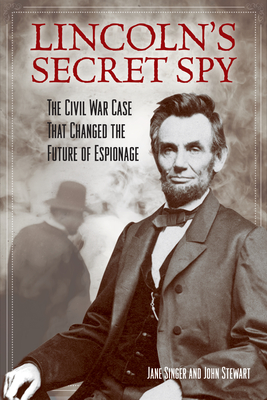 Lincoln's Secret Spy: The Civil War Case That Changed the Future of Espionage - Singer, Jane, and Stewart, John, Captain, PhD