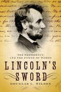 Lincoln's Sword: The Presidency and the Power of Words - Wilson, Douglas L