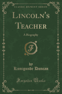 Lincoln's Teacher: A Biography (Classic Reprint)