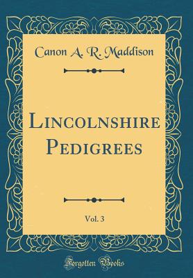 Lincolnshire Pedigrees, Vol. 3 (Classic Reprint) - Maddison, Canon a R