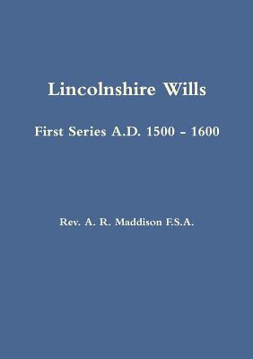 Lincolnshire Wills: First Series A.D. 1500 - 1600 - Maddison, A. R.