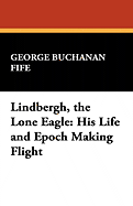 Lindbergh, the Lone Eagle: His Life and Epoch Making Flight