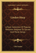 Linden Harp: A Rare Collection of Popular Melodies Adapted to Sacred and Moral Songs