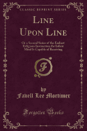 Line Upon Line: Or a Second Series of the Earliest Religious Instruction the Infant Mind Is Capable of Receiving (Classic Reprint)