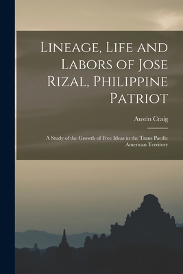 Lineage, Life and Labors of Jose Rizal, Philippine Patriot: a Study of the Growth of Free Ideas in the Trans Pacific American Territory - Craig, Austin 1872-