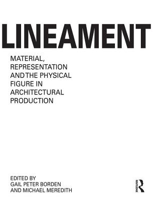 Lineament: Material, Representation and the Physical Figure in Architectural Production - Borden, Gail Peter (Editor), and Meredith, Michael (Editor)