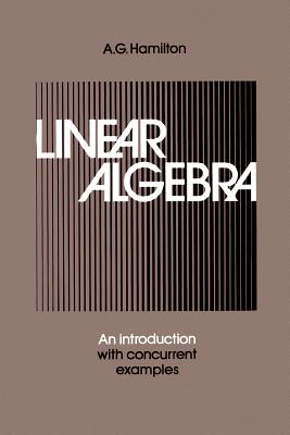 Linear Algebra: An Introduction with Concurrent Examples - Hamilton, A G