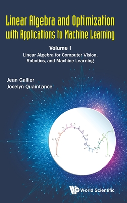 Linear Algebra and Optimization with Applications to Machine Learning - Volume I: Linear Algebra for Computer Vision, Robotics, and Machine Learning - Gallier, Jean H, and Quaintance, Jocelyn