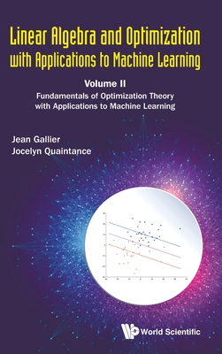 Linear Algebra and Optimization with Applications to Machine Learning - Volume II: Fundamentals of Optimization Theory with Applications to Machine Learning - Gallier, Jean H, and Quaintance, Jocelyn