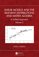 Linear Models and the Relevant Distributions and Matrix Algebra: A Unified Approach Volume 2