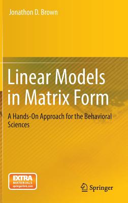 Linear Models in Matrix Form: A Hands-On Approach for the Behavioral Sciences - Brown, Jonathon D.