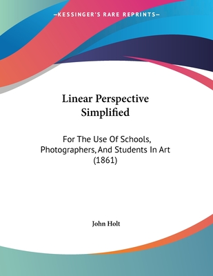 Linear Perspective Simplified: For the Use of Schools, Photographers, and Students in Art (1861) - Holt, John