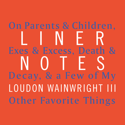 Liner Notes: On Parents & Children, Exes & Excess, Death & Decay, & a Few of My Other Favorite Things - Wainwright, Loudon (Read by)